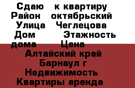 Сдаю 1 к квартиру › Район ­ октябрьский › Улица ­ Чеглецова › Дом ­ 72 › Этажность дома ­ 9 › Цена ­ 8 000 - Алтайский край, Барнаул г. Недвижимость » Квартиры аренда   